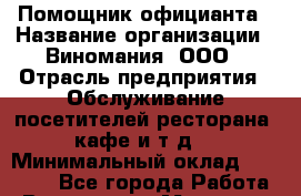 Помощник официанта › Название организации ­ Виномания, ООО › Отрасль предприятия ­ Обслуживание посетителей ресторана, кафе и т.д. › Минимальный оклад ­ 30 000 - Все города Работа » Вакансии   . Мордовия респ.